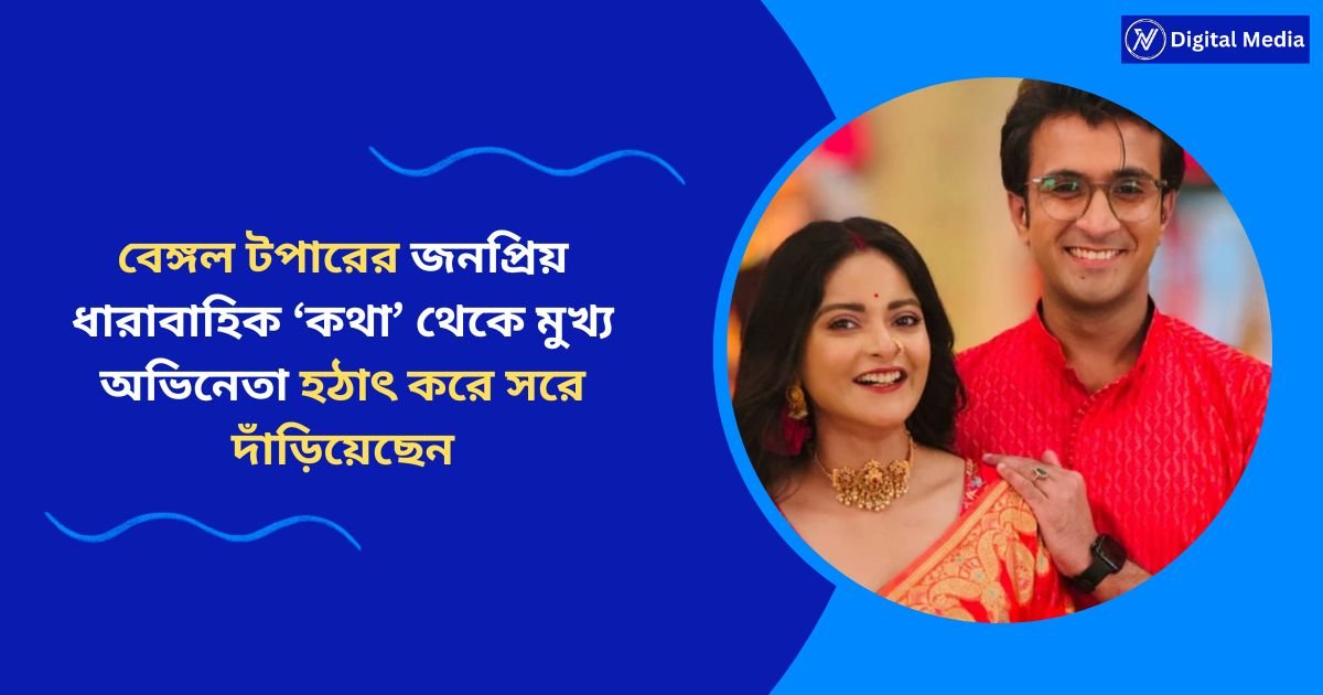 বেঙ্গল টপারের জনপ্রিয় ধারাবাহিক ‘কথা’ থেকে মুখ্য অভিনেতা হঠাৎ করে সরে দাঁড়িয়েছেন