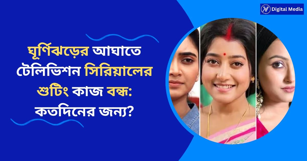 ঘূর্ণিঝড়ের আঘাতে টেলিভিশন সিরিয়ালের শুটিং কাজ বন্ধ